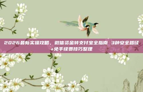 2026最新实操攻略，微信资金转支付宝全指南 3种安全路径+免手续费技巧整理