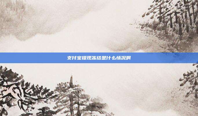 支付宝提现冻结是什么情况啊