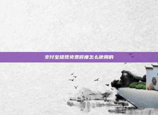 支付宝提现免费额度怎么使用的