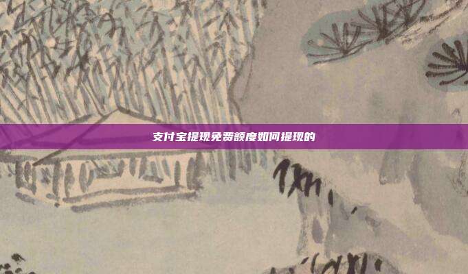 支付宝提现免费额度如何提现的