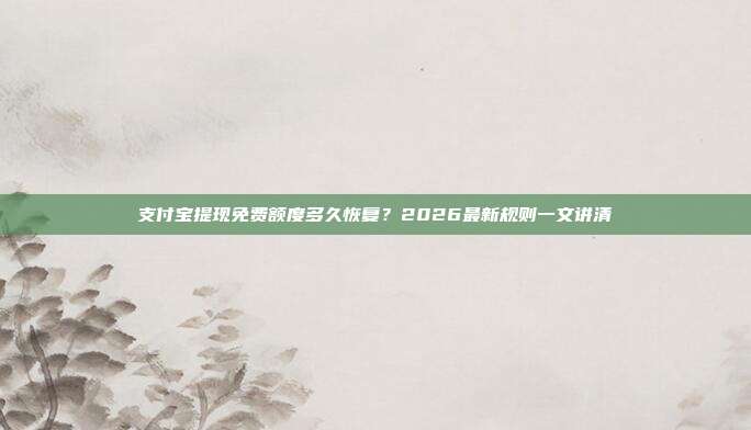 支付宝提现免费额度多久恢复？2026最新规则一文讲清