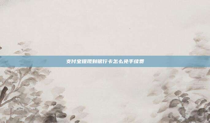 支付宝提现到银行卡怎么免手续费