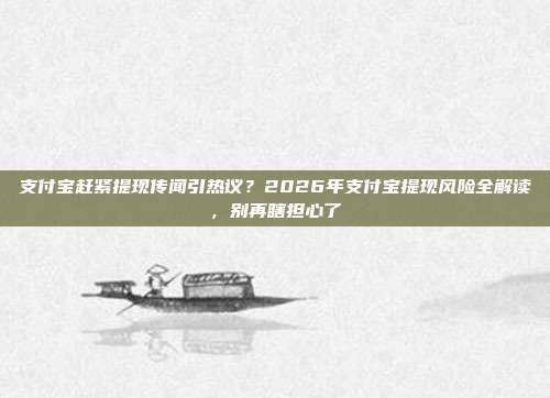 支付宝赶紧提现传闻引热议？2026年支付宝提现风险全解读，别再瞎担心了