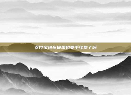 支付宝现在提现也要手续费了吗