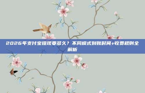 2026年支付宝提现要多久？不同模式到账时间+收费规则全解析