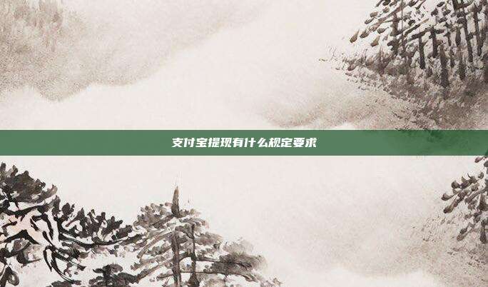 支付宝提现有什么规定要求