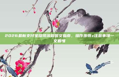 2026最新支付宝提现流程图文指南，操作步骤+注意事项一文看懂