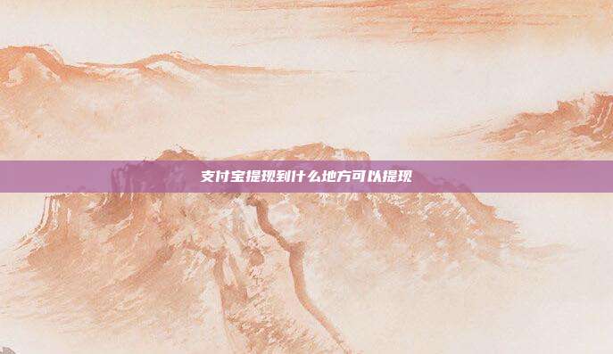 支付宝提现到什么地方可以提现