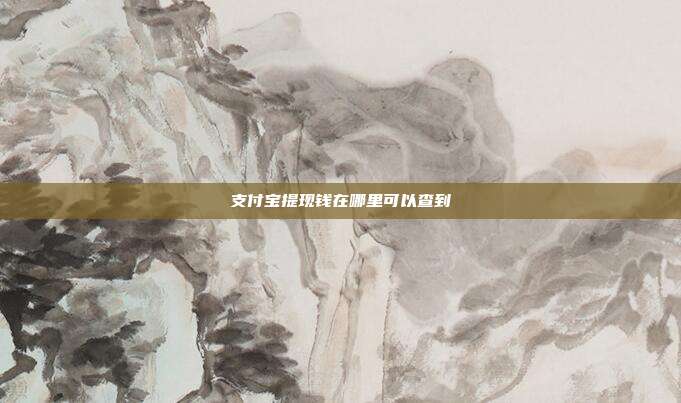 支付宝提现钱在哪里可以查到