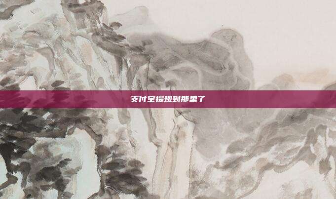 支付宝提现到那里了