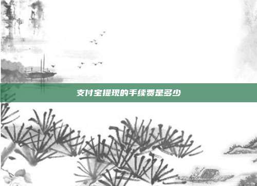 支付宝提现的手续费是多少