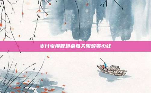 支付宝提取现金每天限额多少钱