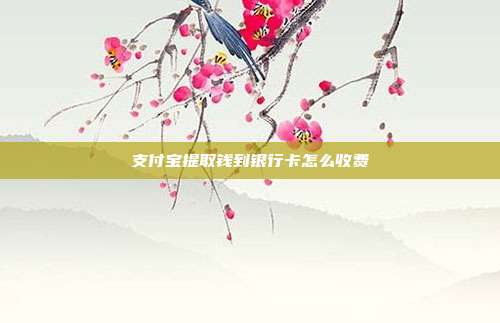 支付宝提取钱到银行卡怎么收费