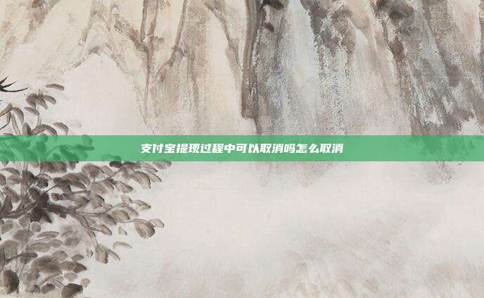 支付宝提现过程中可以取消吗怎么取消