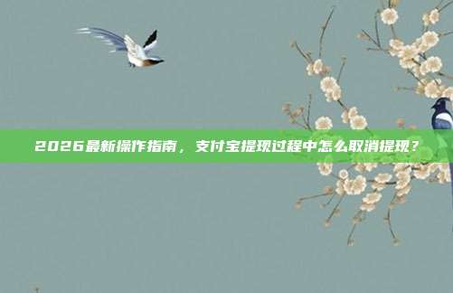 2026最新操作指南，支付宝提现过程中怎么取消提现？