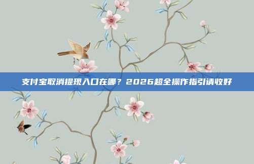 支付宝取消提现入口在哪？2026超全操作指引请收好