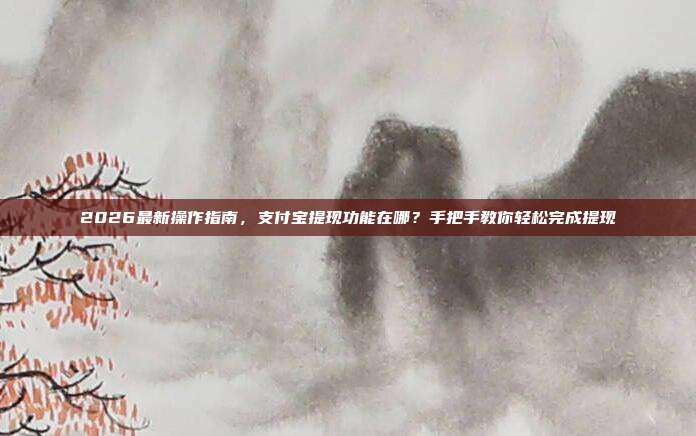 2026最新操作指南，支付宝提现功能在哪？手把手教你轻松完成提现