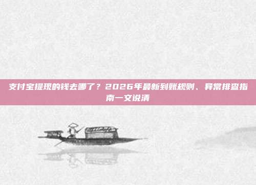 支付宝提现的钱去哪了？2026年最新到账规则、异常排查指南一文说清