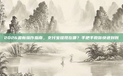 2026最新操作指南，支付宝提现在哪？手把手教你快速到账