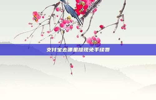 支付宝去哪里提现免手续费