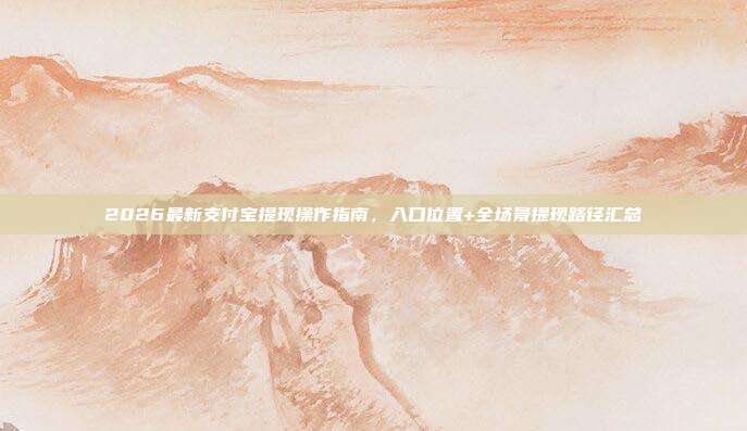 2026最新支付宝提现操作指南，入口位置+全场景提现路径汇总