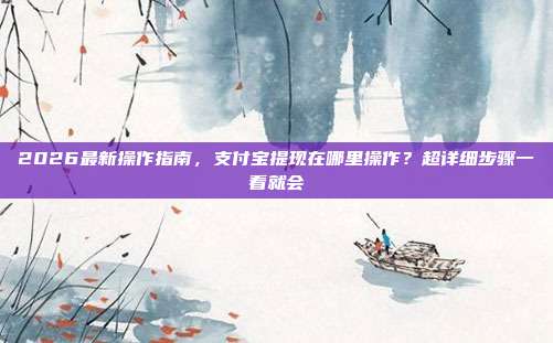 2026最新操作指南，支付宝提现在哪里操作？超详细步骤一看就会