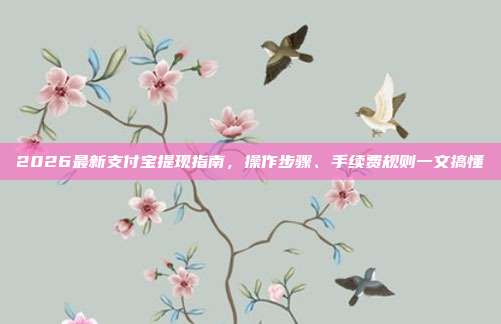 2026最新支付宝提现指南，操作步骤、手续费规则一文搞懂