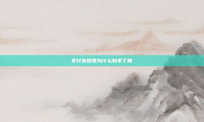 支付宝提现为什么到不了账