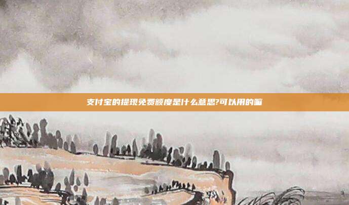 支付宝的提现免费额度是什么意思?可以用的嘛