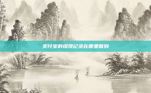 支付宝的提现记录在哪里看到