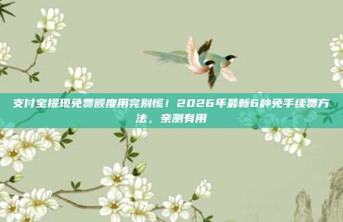 支付宝提现免费额度用完别慌！2026年最新6种免手续费方法，亲测有用