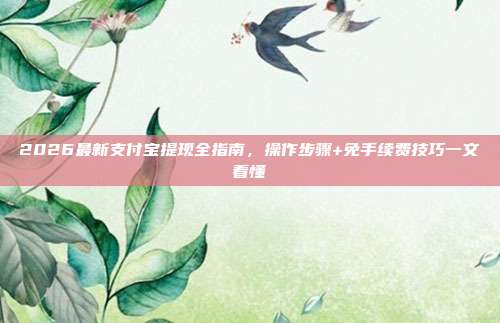 2026最新支付宝提现全指南，操作步骤+免手续费技巧一文看懂