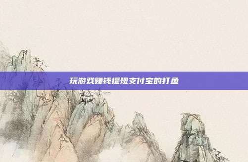 玩游戏赚钱提现支付宝的打鱼