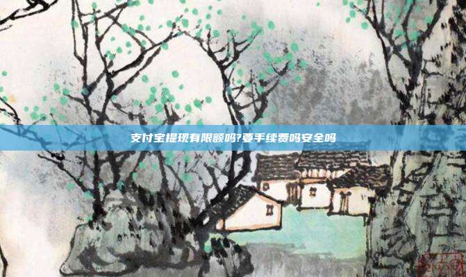 支付宝提现有限额吗?要手续费吗安全吗