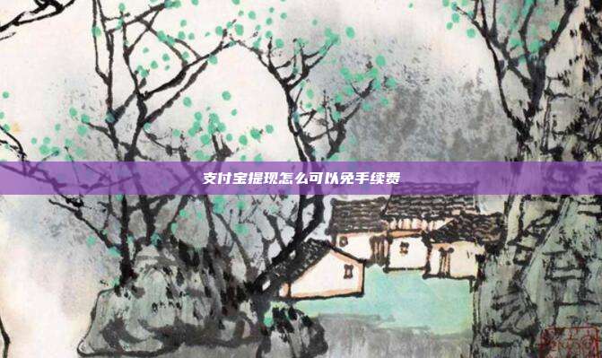 支付宝提现怎么可以免手续费