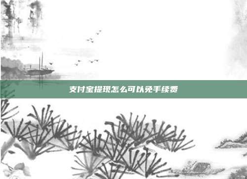 支付宝提现怎么可以免手续费