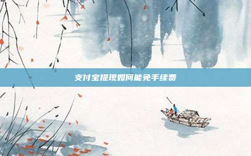 支付宝提现如何能免手续费