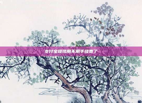 支付宝提现用不用手续费了