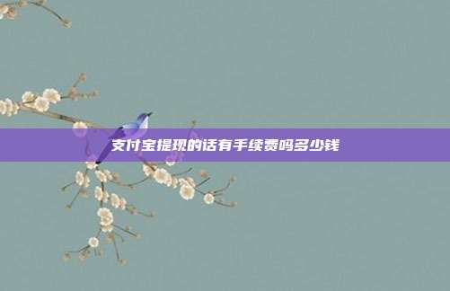 支付宝提现的话有手续费吗多少钱