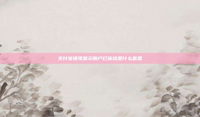 支付宝提现显示账户已冻结是什么意思