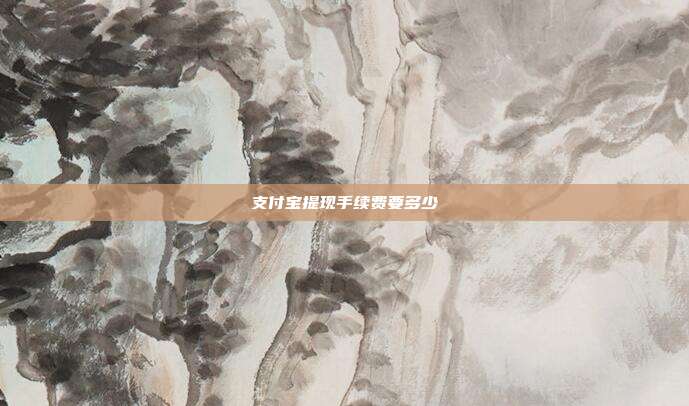支付宝提现手续费要多少