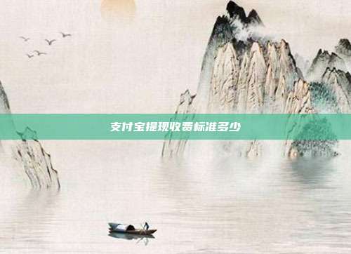 支付宝提现收费标准多少