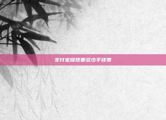 支付宝提现要多少手续费