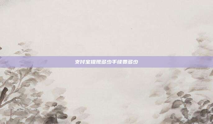 支付宝提现多少手续费多少