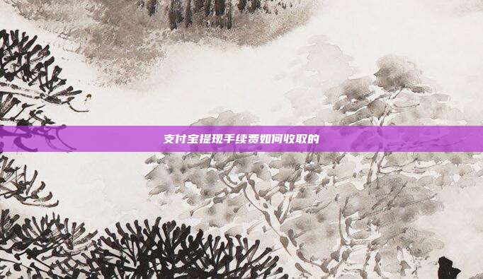 支付宝提现手续费如何收取的