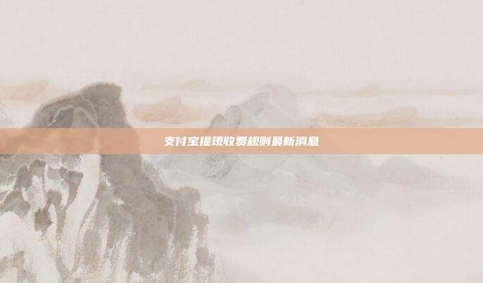 支付宝提现收费规则最新消息