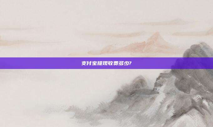 支付宝提现收费多少?