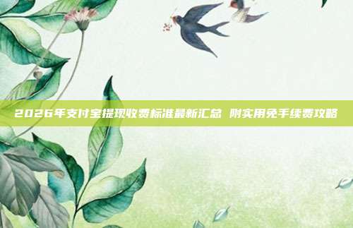 2026年支付宝提现收费标准最新汇总 附实用免手续费攻略