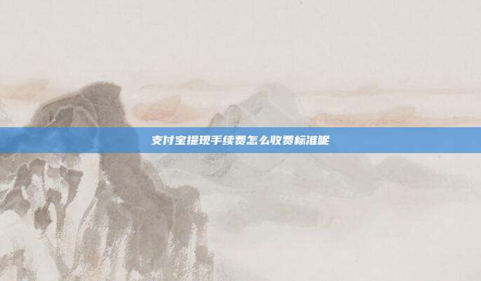 支付宝提现手续费怎么收费标准呢