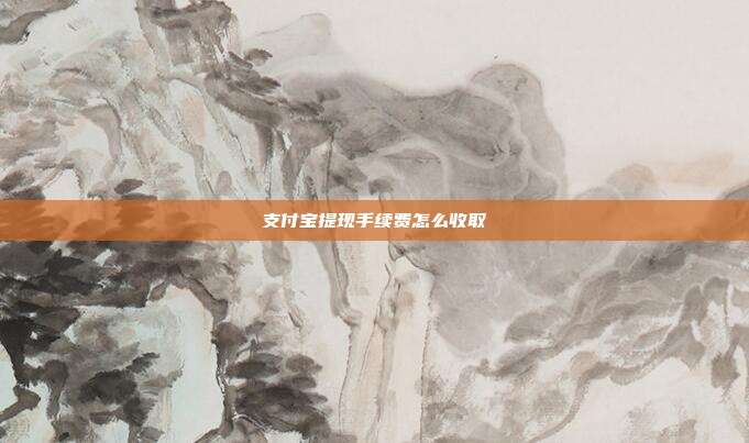 支付宝提现手续费怎么收取